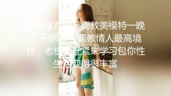 阿瑞推荐精品调教美模特一晚三千你玩吗 调教情人最高境界，老板们赶紧来学习包你性生活变得很丰富