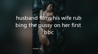 husband films his wife rubbing the pussy on her first bbc