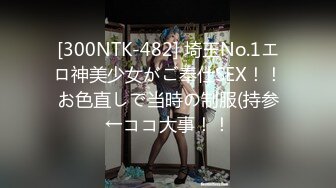 [300NTK-482] 埼玉No.1エロ神美少女がご奉仕SEX！！お色直しで当時の制服(持参←ココ大事！！