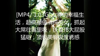 [MP4/ 1.03G] 女神的幸福生活，超高颜值清纯美女，抓起大屌往嘴里吸，扶着JB大屁股猛砸，顶级美臀极度诱惑