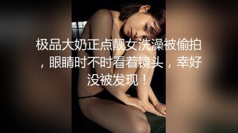 极品大奶正点靓女洗澡被偷拍，眼睛时不时看着镜头，幸好没被发现！