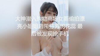 大神潜入购物商场女厕偷拍漂亮小姐姐自带芬芳的花蕊 最后被发现抢手机