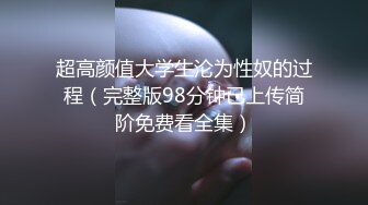 超高颜值大学生沦为性奴的过程（完整版98分钟已上传简阶免费看全集）