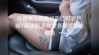 年輕美女銷售被兩位BT客戶嚇Y藥迷翻,多角度各種姿勢被爆插