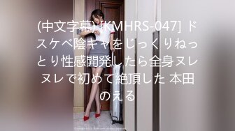 (中文字幕) [KMHRS-047] ドスケベ陰キャをじっくりねっとり性感開発したら全身ヌレヌレで初めて絶頂した 本田のえる