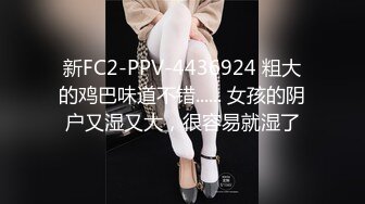 新FC2-PPV-4436924 粗大的鸡巴味道不错...... 女孩的阴户又湿又大，很容易就湿了