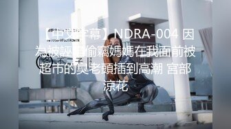  【中文字幕】NDRA-004 因為被誣陷偷竊媽媽在我面前被超市的臭老頭插到高潮 宮部涼花