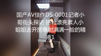 国产AV佳作DS-0001记者小哥街头探访 搭讪漂亮素人小姐姐去开房爆射满满一脸的精液1