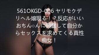 561OKGD-006 ヤリモクデリヘル嬢現る！？反応がいいおちん○んに興奮して自分からセックスを求めてくる真性痴女！