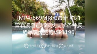 [MP4/669M]8/1最新 约啪曾霸凌自己那位女同学各种姿势爆玩大肥鲍VIP1196