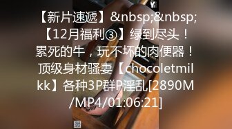 【新片速遞】&nbsp;&nbsp;【12月福利③】绿到尽头！累死的牛，玩不坏的肉便器！顶级身材骚妻【chocoletmilkk】各种3P群P淫乱[2890M/MP4/01:06:21]