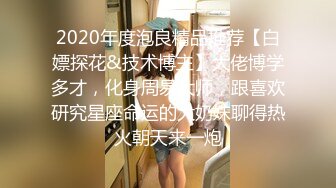 2020年度泡良精品推荐【白嫖探花&技术博主】大佬博学多才，化身周易大师，跟喜欢研究星座命运的大奶妹聊得热火朝天来一炮