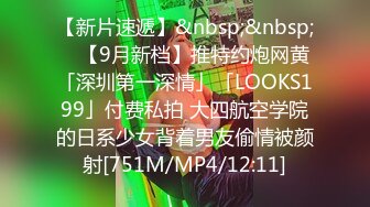 【新片速遞】&nbsp;&nbsp; ✨【9月新档】推特约炮网黄「深圳第一深情」「LOOKS199」付费私拍 大四航空学院的日系少女背着男友偷情被颜射[751M/MP4/12:11]