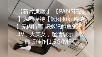 【新片速遞 】 【PANS精品】人气模特【饭团 kiki 诗诗】无内特写 超嫩肥鲍鱼90P+3V，大美女，超清展示，收藏版佳作[1.5G/MP4]