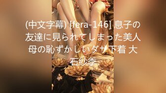 (中文字幕) [fera-146] 息子の友達に見られてしまった美人母の恥ずかしいダサ下着 大石紗季