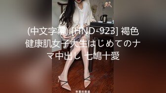 (中文字幕) [HND-923] 褐色健康肌女子大生はじめてのナマ中出し 七嶋十愛