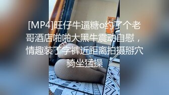 [MP4]旺仔牛逼糖o约了个老哥酒店啪啪大黑牛震动自慰，情趣装丁字裤近距离拍摄掰穴骑坐猛操