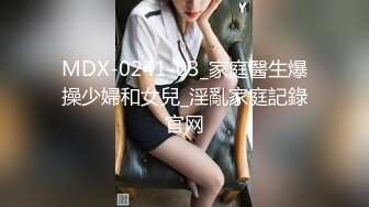 MDX-0241-03_家庭醫生爆操少婦和女兒_淫亂家庭記錄官网