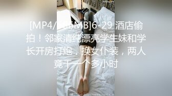 [MP4/686MB]6-29 酒店偷拍！邻家清纯漂亮学生妹和学长开房打炮，换女仆装，两人竟干一个多小时