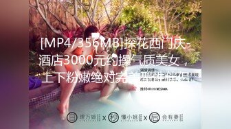 [MP4/356MB]探花西门庆-酒店3000元约操气质美女，上下粉嫩绝对完美型性伴侣