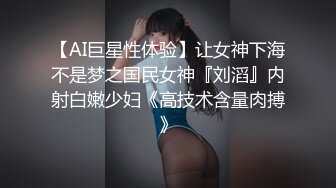 【AI巨星性体验】让女神下海不是梦之国民女神『刘滔』内射白嫩少妇《高技术含量肉搏》