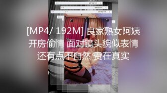 [MP4/ 192M] 良家熟女阿姨开房偷情 面对镜头貌似表情还有点不自然 贵在真实