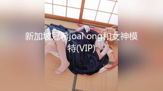 新加坡冠希joal ong和女神模特(VIP)