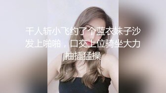 千人斩小飞约了个蓝衣妹子沙发上啪啪，口交上位骑坐大力抽插猛操