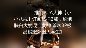 ⚫️⚫️⚫️推特PUA大神【小小八戒】订阅私拍2部，约炮肤白大奶混血女神 首次3P极品粉嫩外围大学生1