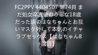 FC2PPV 4404507 第74貝 まだ処女卒直後のうぶな18歳だった頃のはなちゃんとお互いマスク外して本気のイチャラブセックス【はなちゃん8回目】