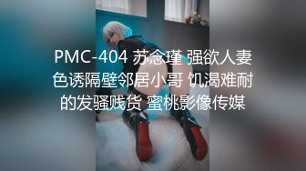 PMC-404 苏念瑾 强欲人妻色诱隔壁邻居小哥 饥渴难耐的发骚贱货 蜜桃影像传媒