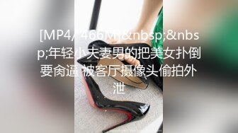 [MP4/ 466M]&nbsp;&nbsp;年轻小夫妻男的把美女扑倒要肏逼 被客厅摄像头偷拍外泄