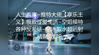 人生赢家~推特大佬【享乐主义】极致性爱生活~空姐模特各种反差婊~钻木取水超远射精聚众群P