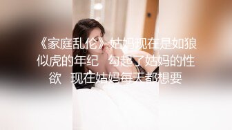 《家庭乱伦》姑妈现在是如狼似虎的年纪✿勾起了姑妈的性欲✿现在姑妈每天都想要