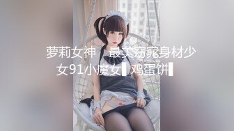 ✿萝莉女神✿ 最美窈窕身材少女91小魔女▌鸡蛋饼▌