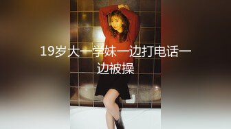 19岁大一学妹一边打电话一边被操