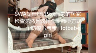 SWAG 什麽!19xx派来的居家检查竟然是这样全新筛检方式当一个防疫乖宝宝 Hotbabegirl