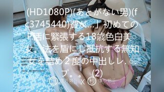 (HD1080P)(あとがない男)(fc3745440)費が…」初めてのP.活に緊張する18歳色白美○女。法を盾にし抵抗する無知女を詰め２度の中出しレ. ○.プ。。  (2)