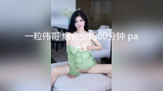 一粒伟哥 爆肏少妇60分钟 part3