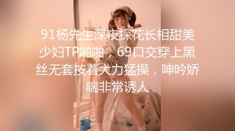 91杨先生深夜探花长相甜美少妇TP啪啪，69口交穿上黑丝无套按着大力猛操，呻吟娇喘非常诱人