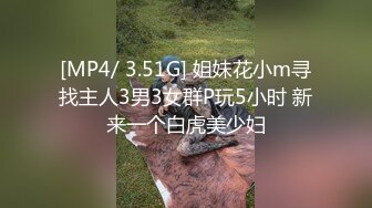 [MP4/ 3.51G] 姐妹花小m寻找主人3男3女群P玩5小时 新来一个白虎美少妇