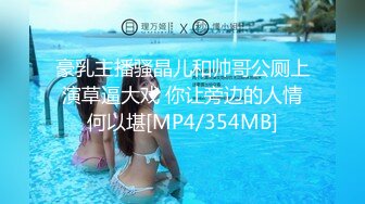 豪乳主播骚晶儿和帅哥公厕上演草逼大戏 你让旁边的人情何以堪[MP4/354MB]