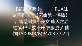 【新片速遞 】 ♈ ♈ ♈PUA妹妹系列二，【云南第一深情】， 害羞耐操小美女 昨天之后继续3P，放不开 衣服脱了 佳作[1500MB/MP4/03:37:22]