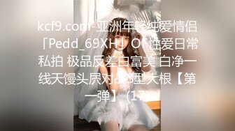 kcf9.com-亚洲年轻纯爱情侣「Pedd_69XH」OF性爱日常私拍 极品反差白富美 白净一线天馒头屄对战S型大根【第一弹】 (17)