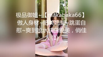 极品御姐~【makabaka66】傲人身材~肥美翘臀~跳蛋自慰~爽到喷水肤白貌美，俏佳人 (1)