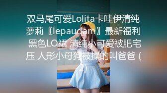 双马尾可爱Lolita卡哇伊清纯萝莉〖lepaudam〗最新福利 黑色LO裙 清纯小可爱被肥宅压 人形小母狗被操的叫爸爸 (2)