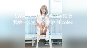 SWAG 在公共场合的屋顶操我第一次的约会对象 Nicoledoshi