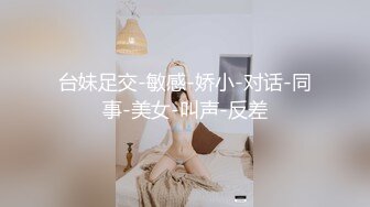 台妹足交-敏感-娇小-对话-同事-美女-叫声-反差