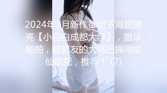 2024年3月新作御姐下海超漂亮【小白白成都大学】，撒尿啪啪，被男友的大鸡巴操得欲仙欲死，推荐！ (7)