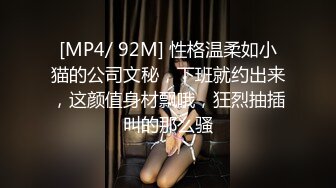 [MP4/ 92M] 性格温柔如小猫的公司文秘，下班就约出来，这颜值身材飘哦，狂烈抽插叫的那么骚